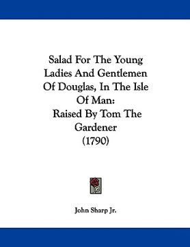 portada salad for the young ladies and gentlemen of douglas, in the isle of man: raised by tom the gardener (1790) (en Inglés)