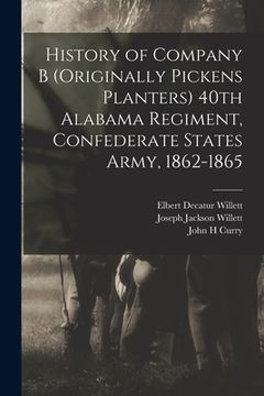 portada History of Company B (originally Pickens Planters) 40th Alabama Regiment, Confederate States Army, 1862-1865 (en Inglés)