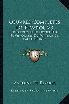 portada Oeuvres Completes De Rivarol V3: Precedees Dune Notice Sur Sa Vie, Ornees Du Portrait De L'Auteur (1808) (en Francés)
