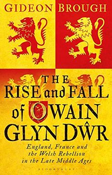 portada The Rise and Fall of Owain Glyn Dwr: England, France and the Welsh Rebellion in the Late Middle Ages