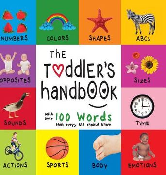 portada The Toddler's Handbook: Numbers, Colors, Shapes, Sizes, ABC Animals, Opposites, and Sounds, with over 100 Words that every Kid should Know (En (en Inglés)