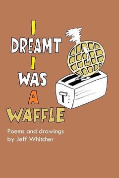 portada I Dreamt I Was a Waffle: Poems and Drawings by Jeff Whitcher (en Inglés)