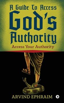 portada A Guide To Access God's Authority: Access Your Authority (en Inglés)
