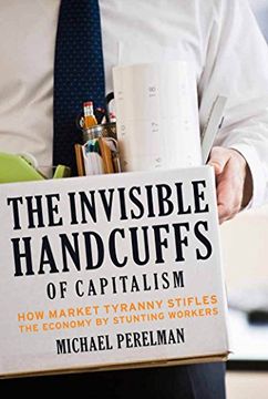 portada The Invisible Handcuffs of Capitalism: How Market Tyranny Stifles the Economy by Stunting Workers 