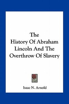 portada the history of abraham lincoln and the overthrow of slavery