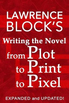 portada Writing the Novel from Plot to Print to Pixel: Expanded and Updated!