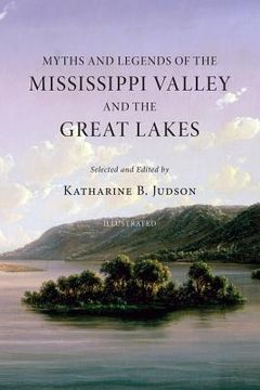 portada Myths and Legends of the Mississippi Valley and the Great Lakes: (Illustrated) (en Inglés)