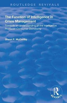 portada The Function of Intelligence in Crisis Management: Towards an Understanding of the Intelligence Producer-Consumer Dichotomy (in English)