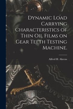 portada Dynamic Load Carrying Characteristics of Thin Oil Films on Gear Teeth Testing Machine. (en Inglés)