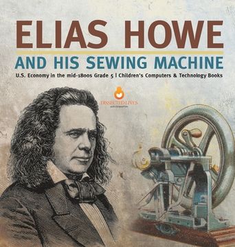 portada Elias Howe and His Sewing Machine U.S. Economy in the mid-1800s Grade 5 Children's Computers & Technology Books (en Inglés)