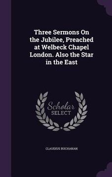 portada Three Sermons On the Jubilee, Preached at Welbeck Chapel London. Also the Star in the East (en Inglés)