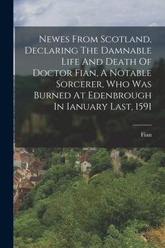 portada Newes From Scotland, Declaring The Damnable Life And Death Of Doctor Fian, A Notable Sorcerer, Who Was Burned At Edenbrough In Ianuary Last, 1591 (en Inglés)