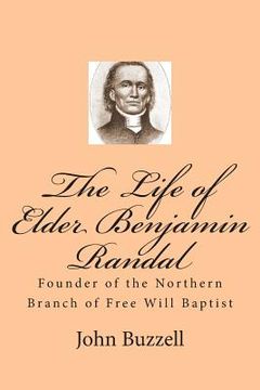 portada The Life of Elder Benjamin Randal: Founder of the Northern Branch of Free Will Baptist (en Inglés)