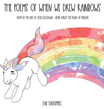 portada The Poems of When We Drew Rainbows: Poems by the Kids of 2020 Lockdown - Never Forget the Power of Freedom (en Inglés)