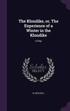 portada The Klondike, or, The Experience of a Winter in the Klondike: A Play (en Inglés)