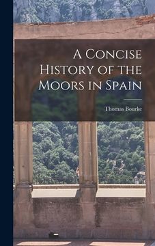portada A Concise History of the Moors in Spain (en Inglés)