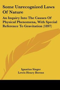 portada some unrecognized laws of nature: an inquiry into the causes of physical phenomena, with special reference to gravitation (1897) (en Inglés)