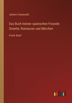Das Buch meiner spanischen Freunde: Sonette, Romanzen und Märchen: Erster Band (in German)