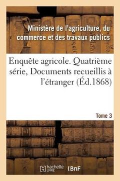 portada Enquête Agricole. Quatrième Série, Documents Recueillis À l'Étranger. Tome 3 (in French)