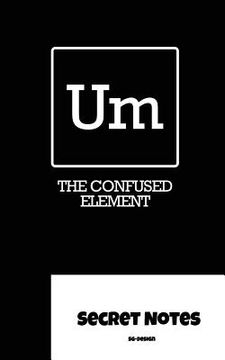 portada Um - The Confused Element - Secret Notes: Chemists use the periodic table of elements for their magical chemical work. "Um" is the newly discovered "c (in English)