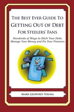 portada The Best Ever Guide to Getting Out of Debt for Steelers' Fans: Hundreds of Ways to Ditch Your Debt,  Manage Your Money and Fix Your Finances