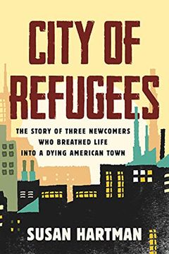 portada City of Refugees: The Story of Three Newcomers who Breathed Life Into a Dying American Town (in English)