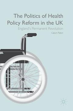portada The Politics of Health Policy Reform in the UK: England's Permanent Revolution (en Inglés)