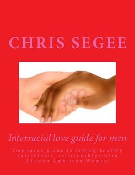 portada Interracial Love Guide for Men: One mans guide to loving healthy interracial relationships (en Inglés)