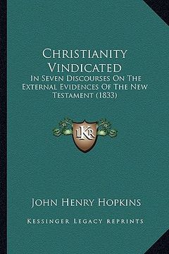 portada christianity vindicated: in seven discourses on the external evidences of the new testament (1833) (in English)