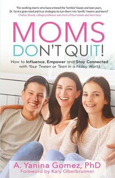portada Moms Don't Quit!: How to Influence, Empower and Stay Connected with Your Tween or Teen in a Noisy World (en Inglés)