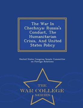 portada The War in Chechnya: Russia's Conduct, the Humanitarian Crisis, and United States Policy - War College Series (en Inglés)