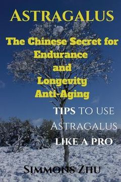 portada Astragalus: The Chinese Secret for Endurance and Longevity: Tips to use Astragalus like a Pro (in English)