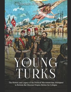 portada The Young Turks: The History and Legacy of the Political Movement that Attempted to Reform the Ottoman Empire Before Its Collapse (en Inglés)