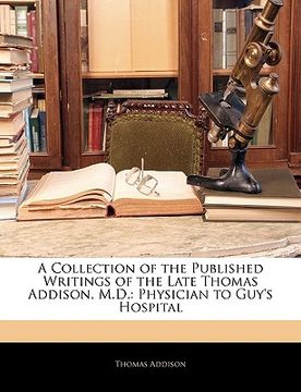 portada a collection of the published writings of the late thomas addison, m.d.: physician to guy's hospital (en Inglés)