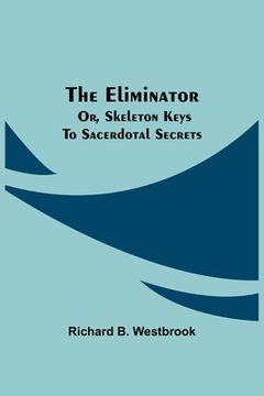 portada The Eliminator; Or, Skeleton Keys to Sacerdotal Secrets (in English)
