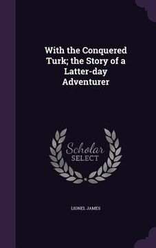 portada With the Conquered Turk; the Story of a Latter-day Adventurer (en Inglés)
