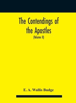 portada The contendings of the Apostles: being the histories of the lives and martyrdoms and deaths of the twelve apostles and evangelists; the Ethiopic texts (en Inglés)