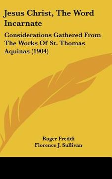 portada jesus christ, the word incarnate: considerations gathered from the works of st. thomas aquinas (1904) (en Inglés)