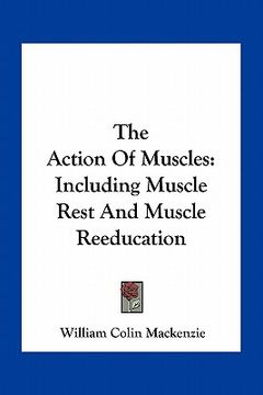 portada the action of muscles: including muscle rest and muscle reeducation (en Inglés)