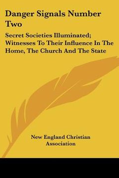 portada danger signals number two: secret societies illuminated; witnesses to their influence in the home, the church and the state (en Inglés)