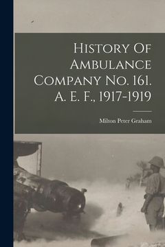 portada History Of Ambulance Company No. 161. A. E. F., 1917-1919 (en Inglés)