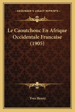 portada Le Caoutchouc En Afrique Occidentale Francaise (1905) (in French)