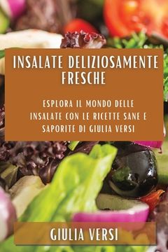 portada Insalate deliziosamente fresche: Esplora il Mondo delle Insalate con le Ricette Sane e Saporite di Giulia Versi (in Italian)