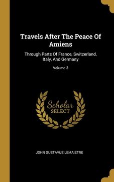 portada Travels After The Peace Of Amiens: Through Parts Of France, Switzerland, Italy, And Germany; Volume 3 (en Inglés)