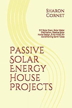 portada Passive Solar Energy House Projects: Diy Solar Oven, Solar Water Distillation, Passive Solar Home Design, & no Hvac air Conditioning Earth Tubes 