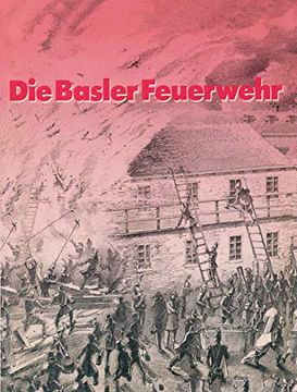 portada Die Basler Feuerwehr: Herausgegeben Anlässlich Des 100jährigen Bestehens Der Basler Berufsfeuerwehr 1882-1982 (in German)