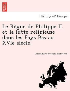 portada Le Règne de Philippe II. et la lutte religieuse dans les Pays Bas au XVIe siècle. (en Francés)