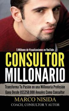 portada Consultor Millonario: Transforma Tu Pasión en una Millonaria Profesión - Gana Desde US$250.000 Anuales Como Consultor