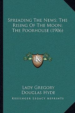 portada spreading the news; the rising of the moon; the poorhouse (1906) (en Inglés)