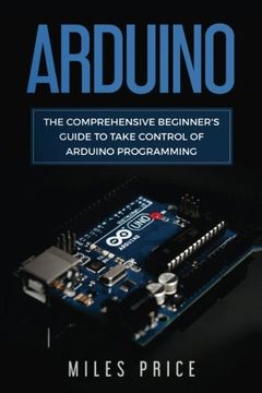 portada Arduino: The Comprehensive Beginner's Guide to Take Control of Arduino Programming (en Inglés)